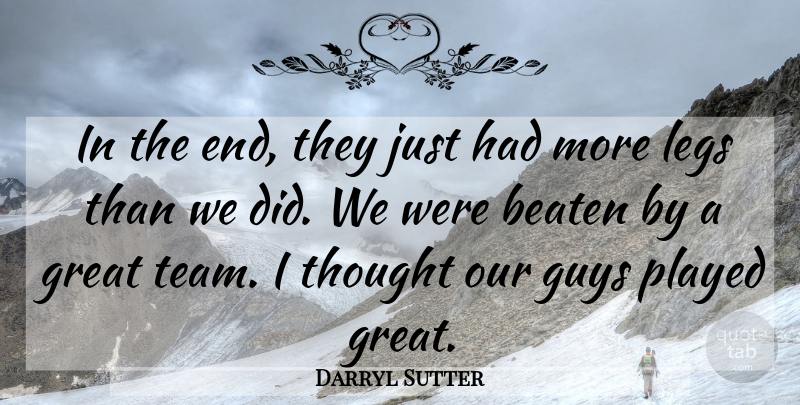 Darryl Sutter Quote About Beaten, Great, Guys, Legs, Played: In The End They Just...