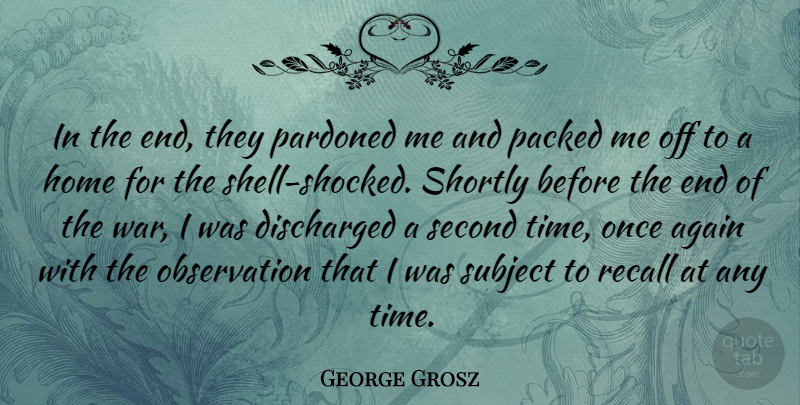 George Grosz Quote About Again, Home, Pardoned, Recall, Second: In The End They Pardoned...