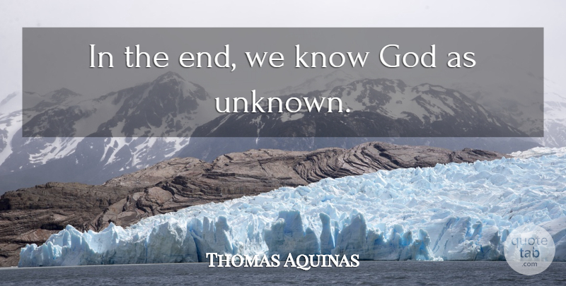 Thomas Aquinas Quote About Faith, Ends, Knowing God: In The End We Know...