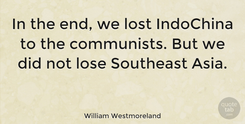 William Westmoreland Quote About Military, Asia, Communist: In The End We Lost...