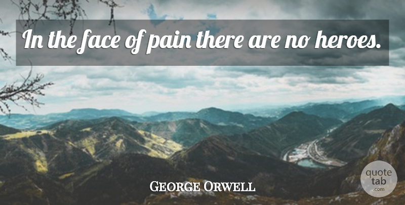 George Orwell Quote About Pain, Hero, Faces: In The Face Of Pain...