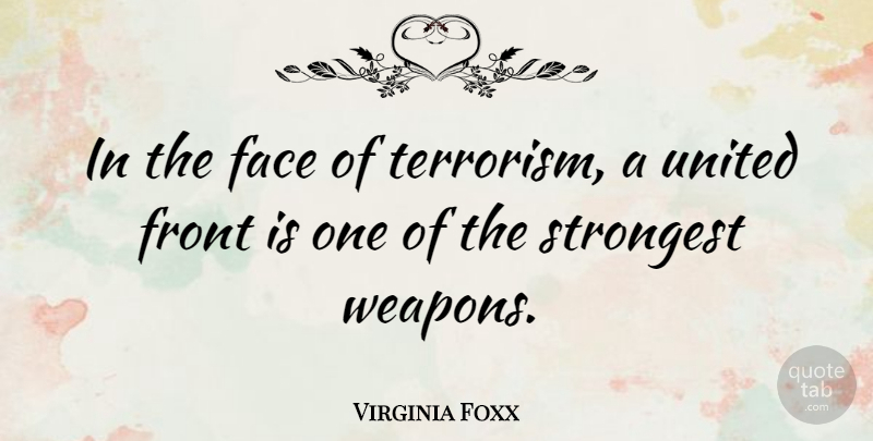 Virginia Foxx Quote About United Front, Weapons, Faces: In The Face Of Terrorism...