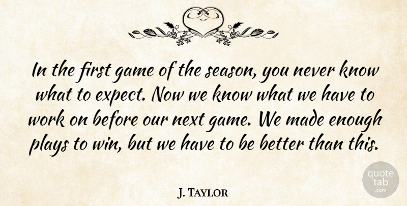 J. Taylor Quote About Game, Next, Plays, Work: In The First Game Of...