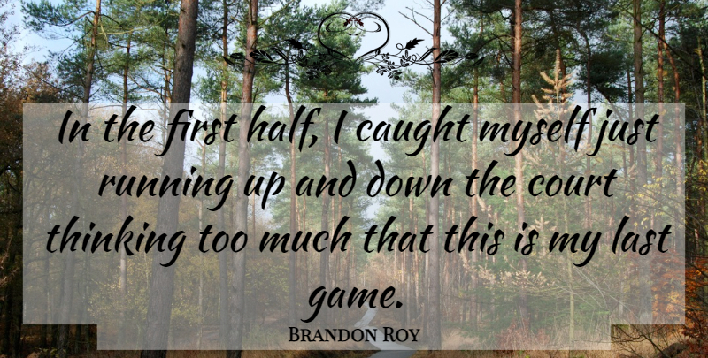 Brandon Roy Quote About Caught, Court, Last, Running, Thinking: In The First Half I...