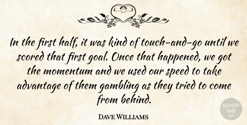 Dave Williams Quote About Advantage, Gambling, Momentum, Speed, Tried: In The First Half It...