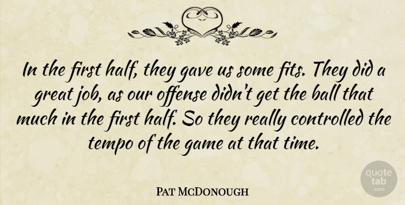 Pat McDonough Quote About Ball, Controlled, Game, Gave, Great: In The First Half They...