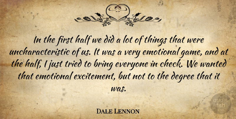 Dale Lennon Quote About Bring, Degree, Emotional, Half, Tried: In The First Half We...