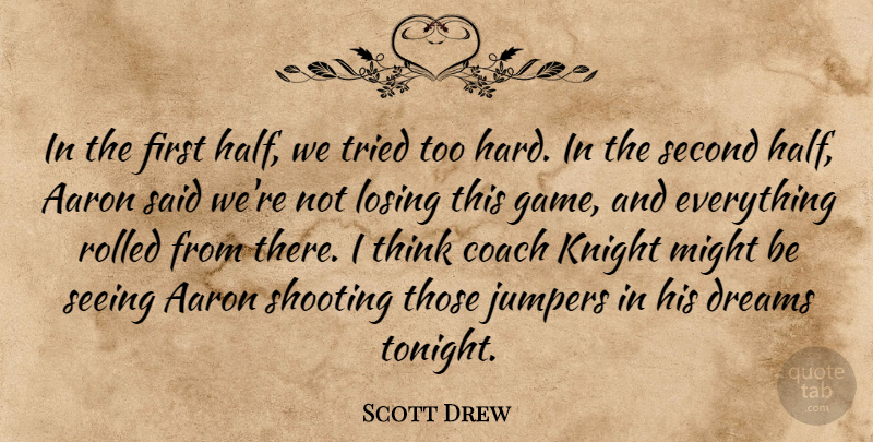 Scott Drew Quote About Aaron, Coach, Dreams, Knight, Losing: In The First Half We...