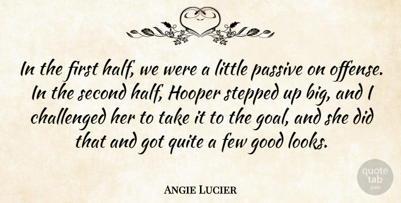 Angie Lucier Quote About Challenged, Few, Good, Passive, Quite: In The First Half We...
