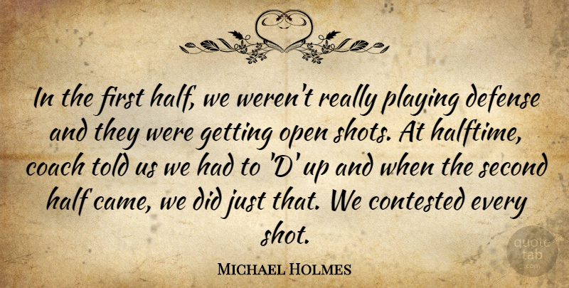 Michael Holmes Quote About Coach, Contested, Defense, Half, Open: In The First Half We...