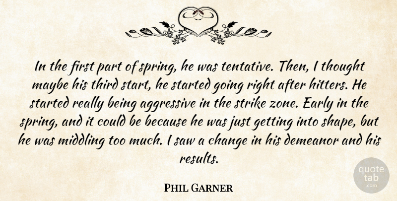 Phil Garner Quote About Aggressive, Change, Demeanor, Early, Maybe: In The First Part Of...
