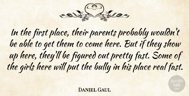 Daniel Gaul Quote About Bully, Figured, Girls, Parents: In The First Place Their...