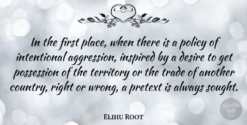 Elihu Root Quote About Country, Desire, Territory: In The First Place When...