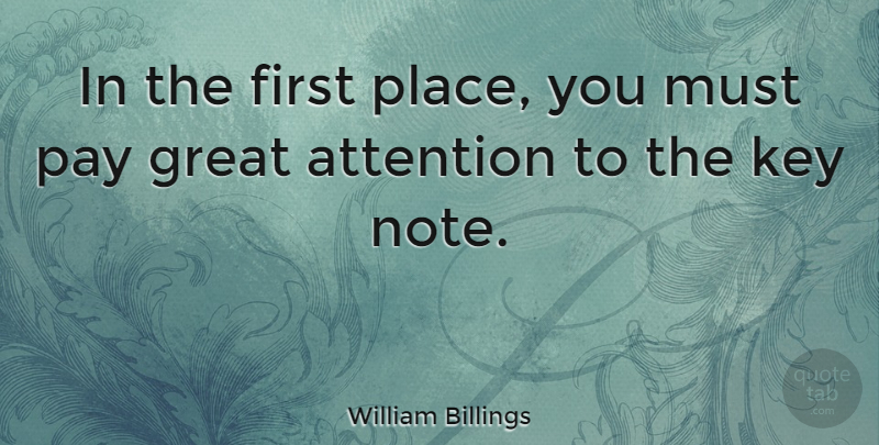 William Billings Quote About Keys, Attention, Pay: In The First Place You...