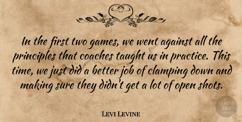 Levi Levine Quote About Against, Coaches, Job, Open, Principles: In The First Two Games...