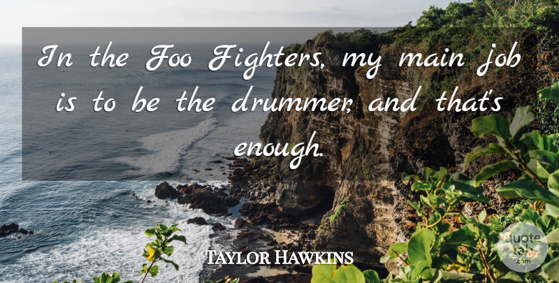 Taylor Hawkins Quote About Job: In The Foo Fighters My...
