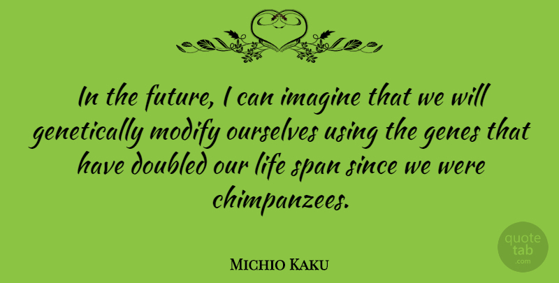 Michio Kaku Quote About Imagine, Chimpanzees, Genes: In The Future I Can...