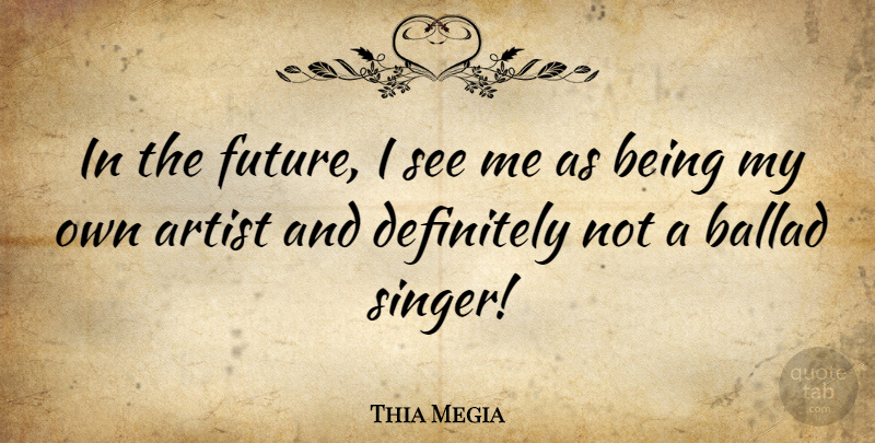 Thia Megia Quote About Artist, Singers, Ballads: In The Future I See...