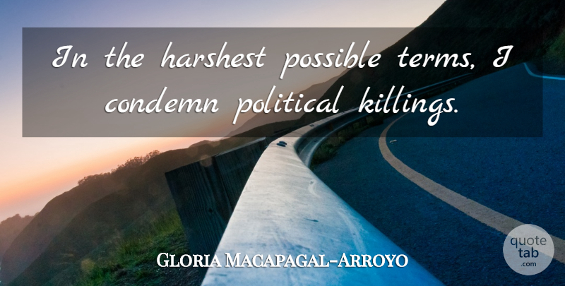 Gloria Macapagal-Arroyo Quote About Political, Killing, Term: In The Harshest Possible Terms...