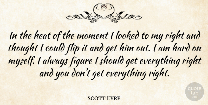 Scott Eyre Quote About Figure, Flip, Hard, Heat, Looked: In The Heat Of The...
