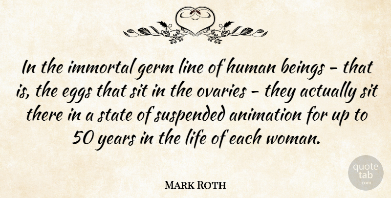 Mark Roth Quote About Animation, Beings, Eggs, Germ, Human: In The Immortal Germ Line...