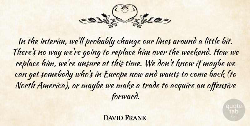 David Frank Quote About Acquire, Change, Europe, Lines, Maybe: In The Interim Well Probably...