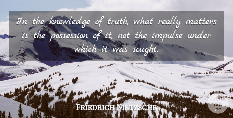 Friedrich Nietzsche Quote About Knowledge, Matter, Impulse: In The Knowledge Of Truth...