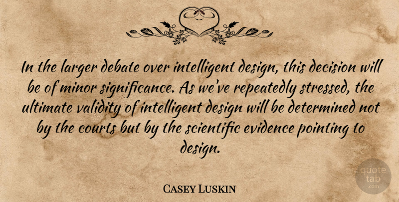 Casey Luskin Quote About Courts, Debate, Decision, Design, Determined: In The Larger Debate Over...