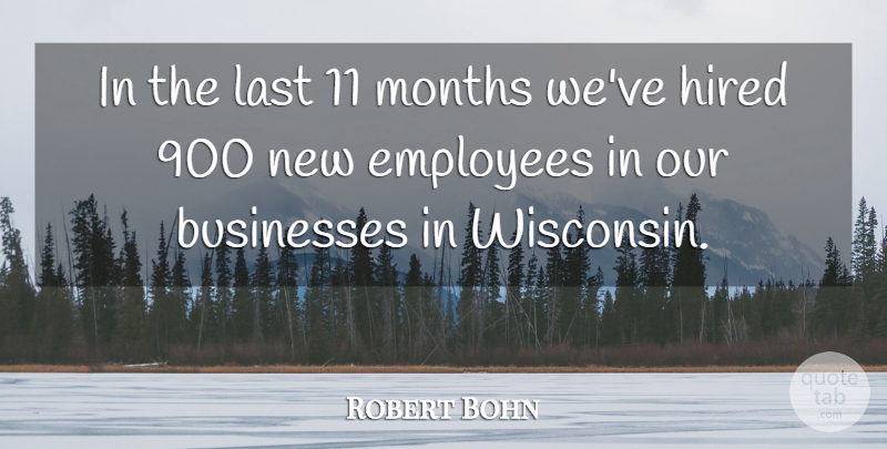 Robert Bohn Quote About Businesses, Employees, Hired, Last, Months: In The Last 11 Months...