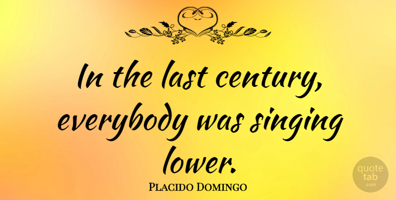 Placido Domingo Quote About Singing, Lasts, Century: In The Last Century Everybody...