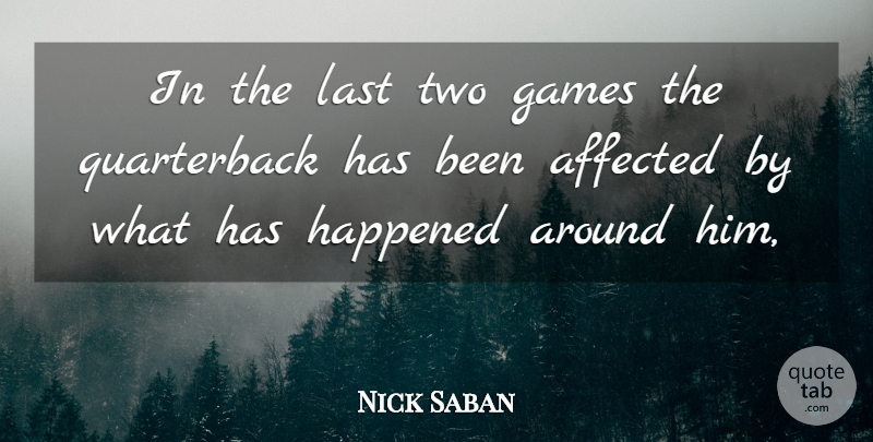 Nick Saban Quote About Affected, Games, Happened, Last: In The Last Two Games...