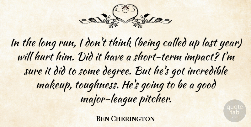 Ben Cherington Quote About Good, Hurt, Incredible, Last, Sure: In The Long Run I...