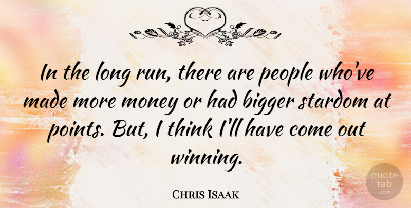 Chris Isaak Quote About Bigger, Money, People, Stardom: In The Long Run There...