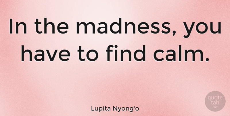 Lupita Nyong'o Quote About Calm, Madness: In The Madness You Have...