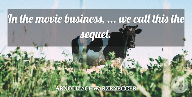 Arnold Schwarzenegger Quote About Business, Call: In The Movie Business We...