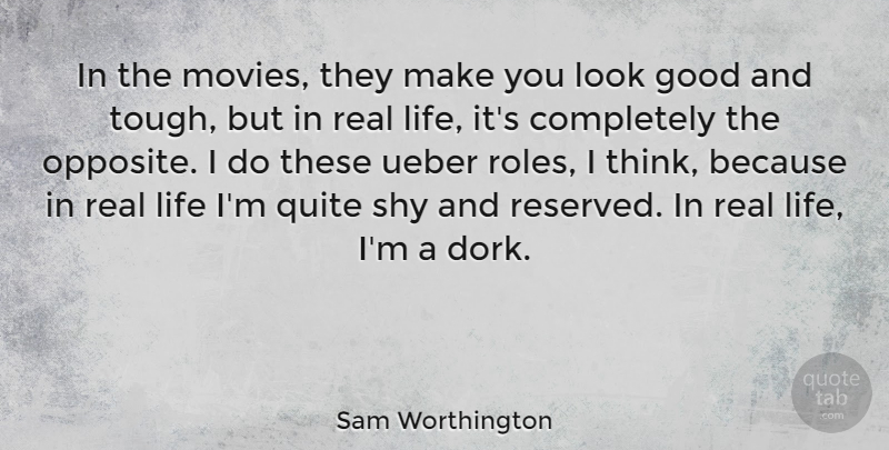 Sam Worthington Quote About Good, Life, Movies, Quite, Shy: In The Movies They Make...