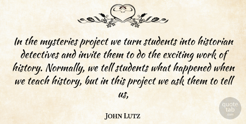 John Lutz Quote About Ask, Detectives, Exciting, Happened, Historian: In The Mysteries Project We...
