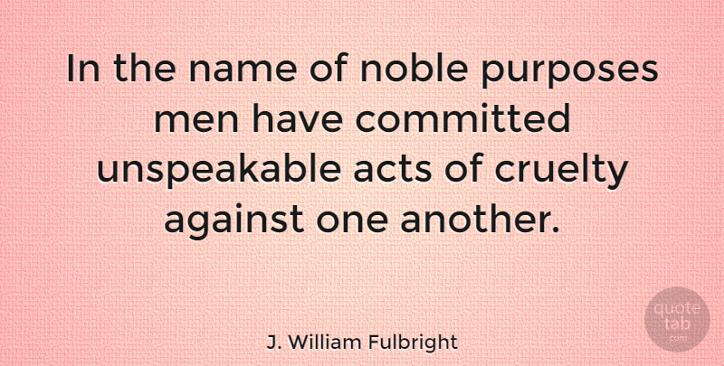 J. William Fulbright Quote About Acts, Against, Committed, Men, Noble: In The Name Of Noble...