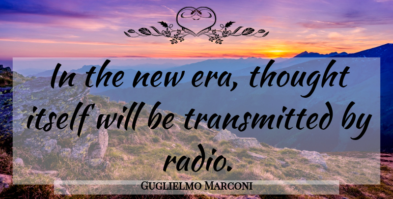 Guglielmo Marconi Quote About Science, Eras, Radio: In The New Era Thought...