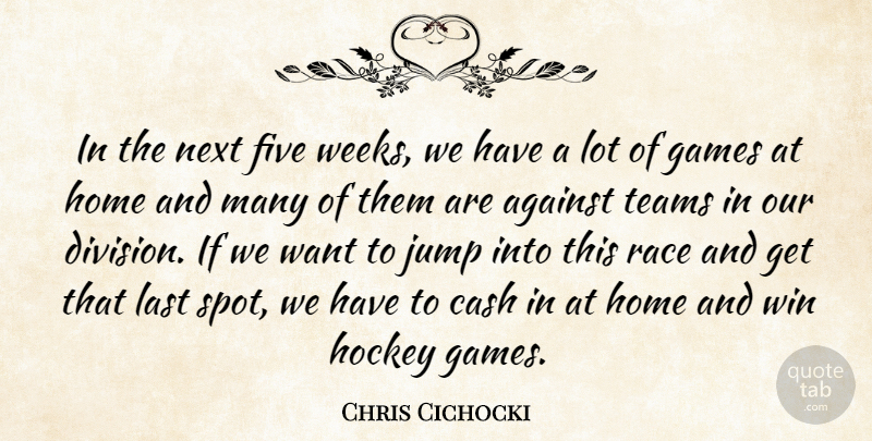 Chris Cichocki Quote About Against, Cash, Five, Games, Hockey: In The Next Five Weeks...