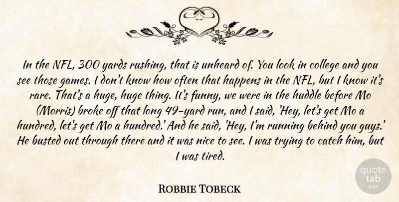 Robbie Tobeck Quote About Behind, Broke, Busted, Catch, College: In The Nfl 300 Yards...