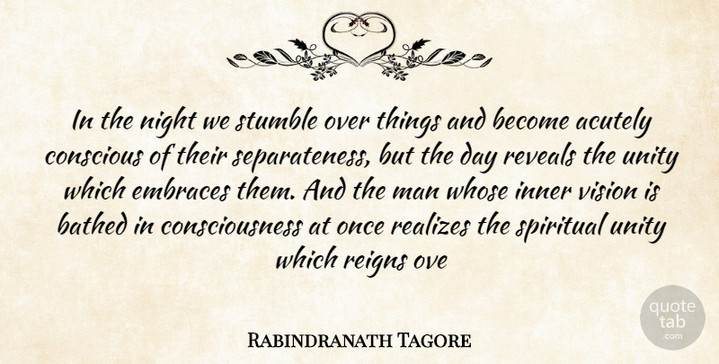 Rabindranath Tagore Quote About Conscious, Consciousness, Embraces, Inner, Man: In The Night We Stumble...