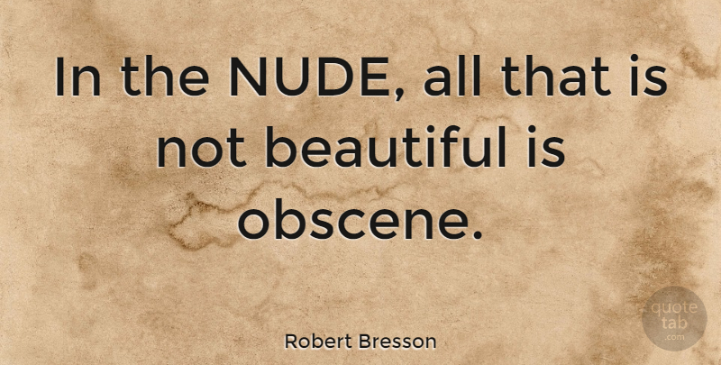Robert Bresson Quote About Beautiful, Nudity, Obscene: In The Nude All That...