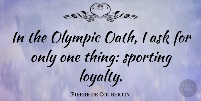 Pierre de Coubertin Quote About Loyalty, Oath, Asks: In The Olympic Oath I...