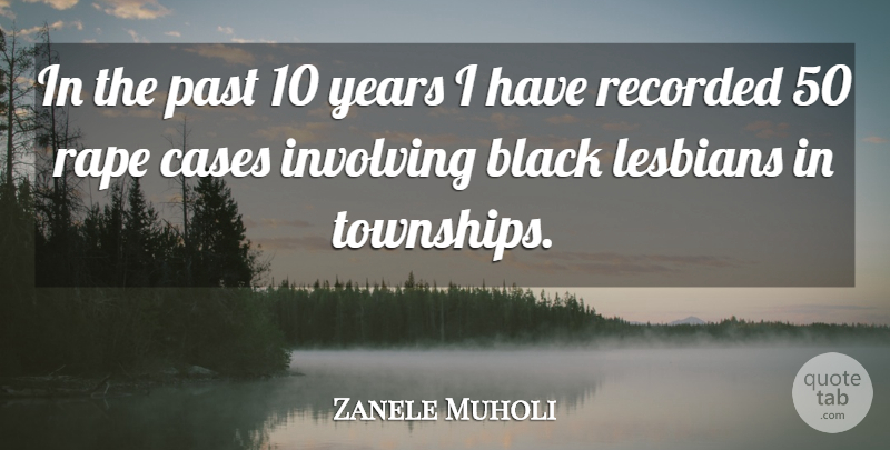 Zanele Muholi Quote About Black, Cases, Involving, Lesbians, Past: In The Past 10 Years...