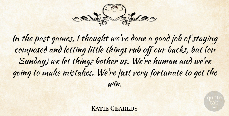Katie Gearlds Quote About Bother, Composed, Fortunate, Good, Human: In The Past Games I...