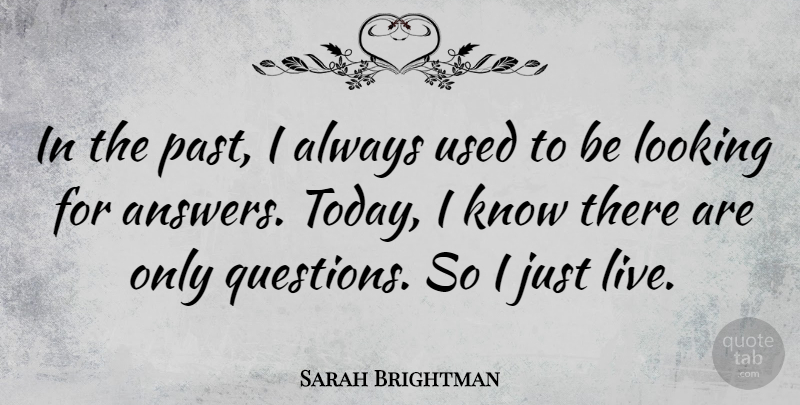 Sarah Brightman Quote About Past, Answers, Today: In The Past I Always...