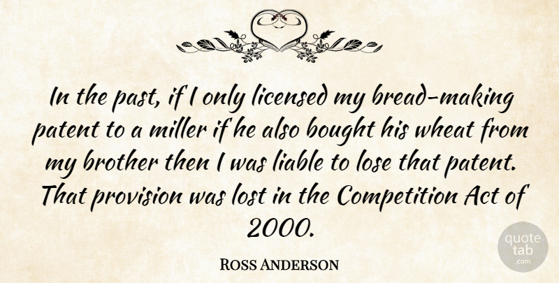 Ross Anderson Quote About Act, Bought, Brother, Competition, Liable: In The Past If I...