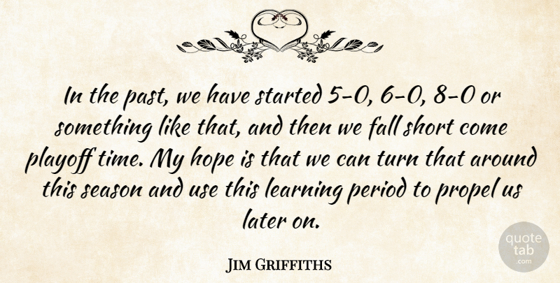 Jim Griffiths Quote About Fall, Hope, Later, Learning, Period: In The Past We Have...