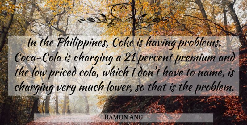 Ramon Ang Quote About Coke, Low, Percent, Premium, Problems: In The Philippines Coke Is...